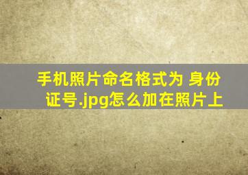 手机照片命名格式为 身份证号.jpg怎么加在照片上